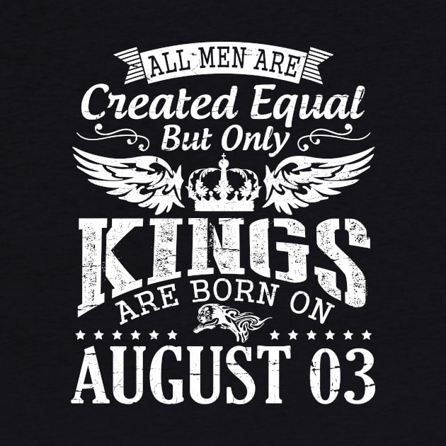 All Men Are Created Equal But Only Kings Are Born On August 03 Happy Birthday To Me You Papa Dad Son by DainaMotteut